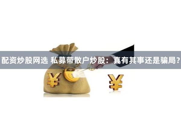 配资炒股网选 私募带散户炒股：真有其事还是骗局？